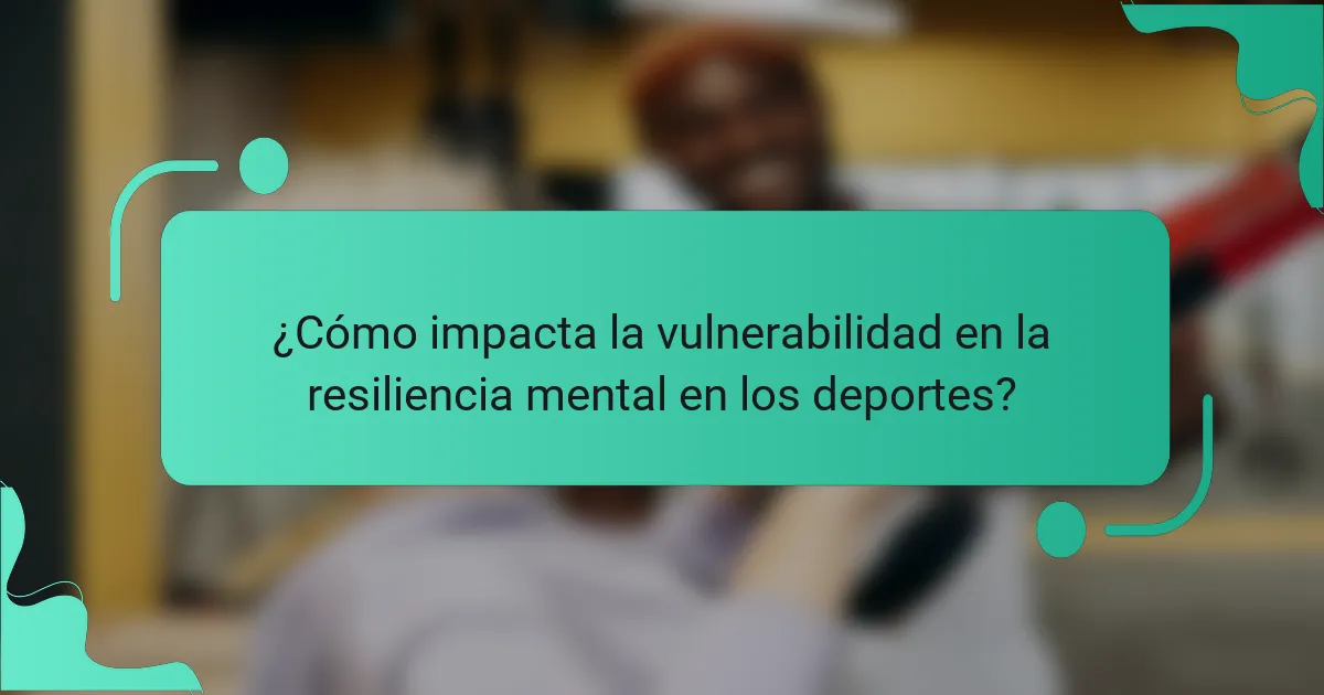 ¿Cómo impacta la vulnerabilidad en la resiliencia mental en los deportes?