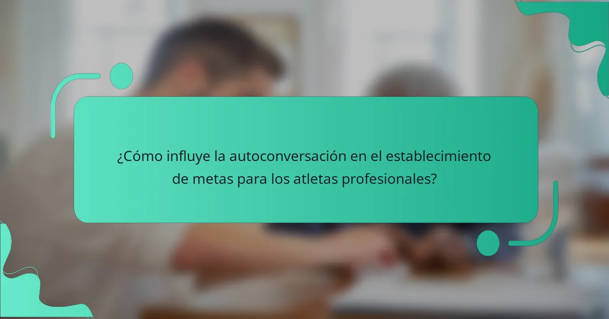¿Cómo influye la autoconversación en el establecimiento de metas para los atletas profesionales?