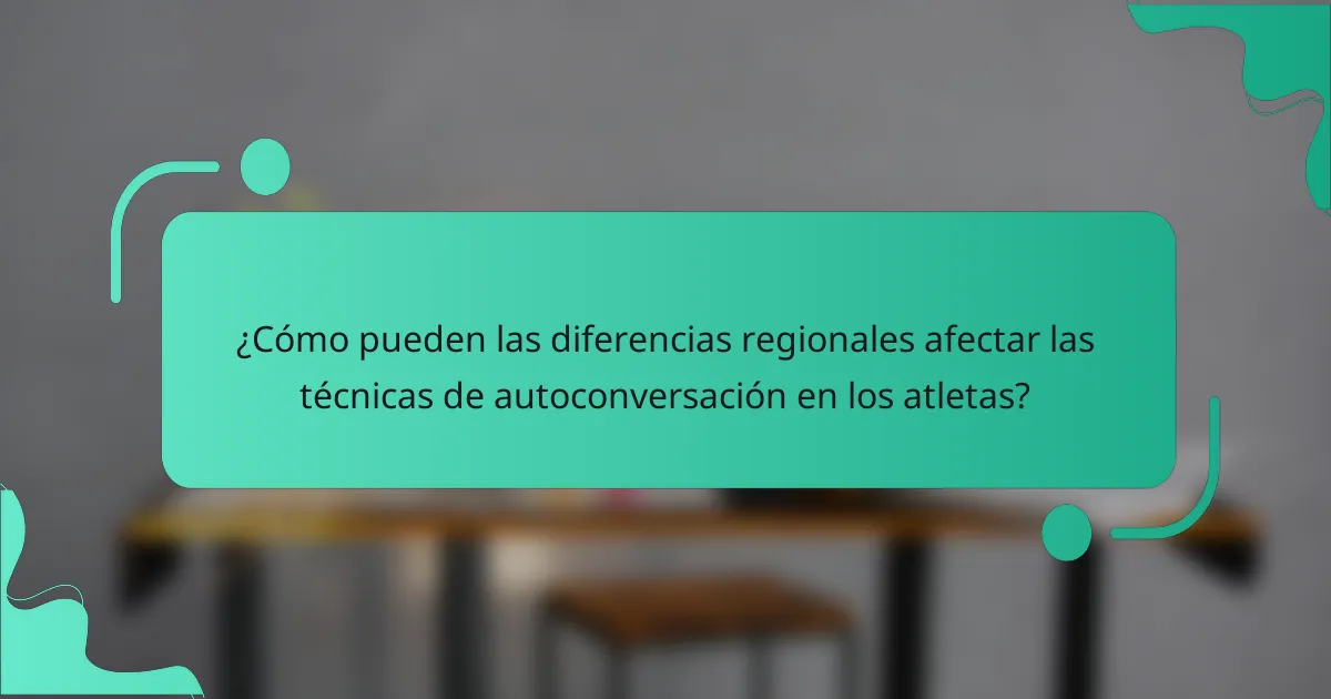¿Cómo pueden las diferencias regionales afectar las técnicas de autoconversación en los atletas?