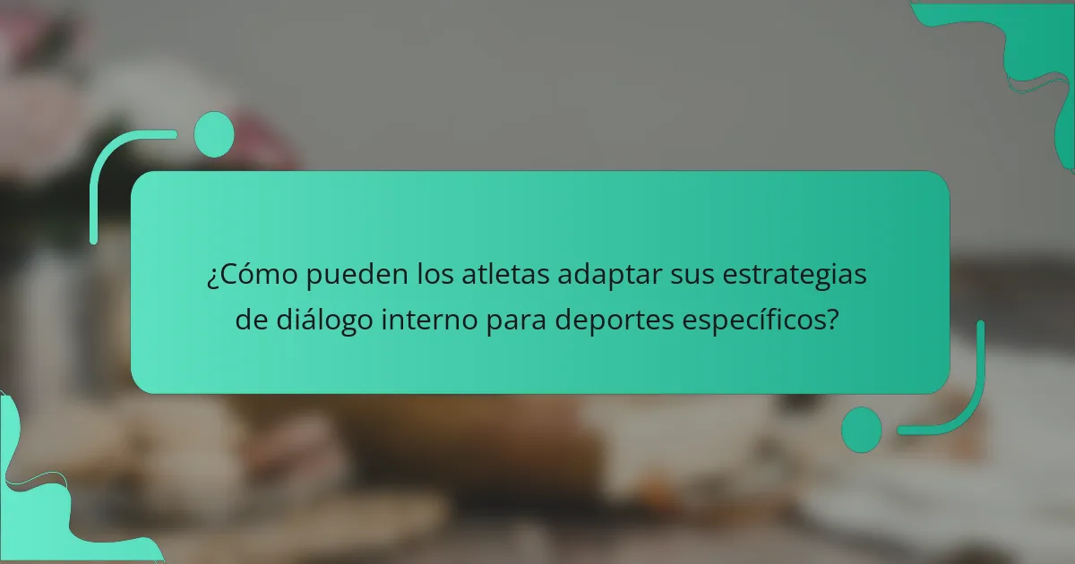 ¿Cómo pueden los atletas adaptar sus estrategias de diálogo interno para deportes específicos?