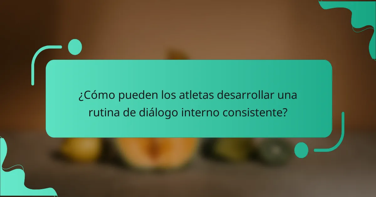 ¿Cómo pueden los atletas desarrollar una rutina de diálogo interno consistente?