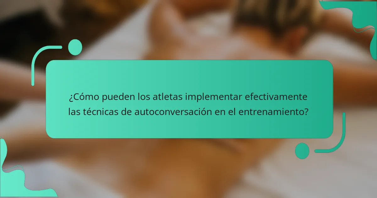 ¿Cómo pueden los atletas implementar efectivamente las técnicas de autoconversación en el entrenamiento?