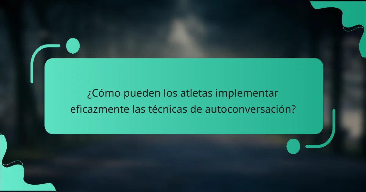 ¿Cómo pueden los atletas implementar eficazmente las técnicas de autoconversación?