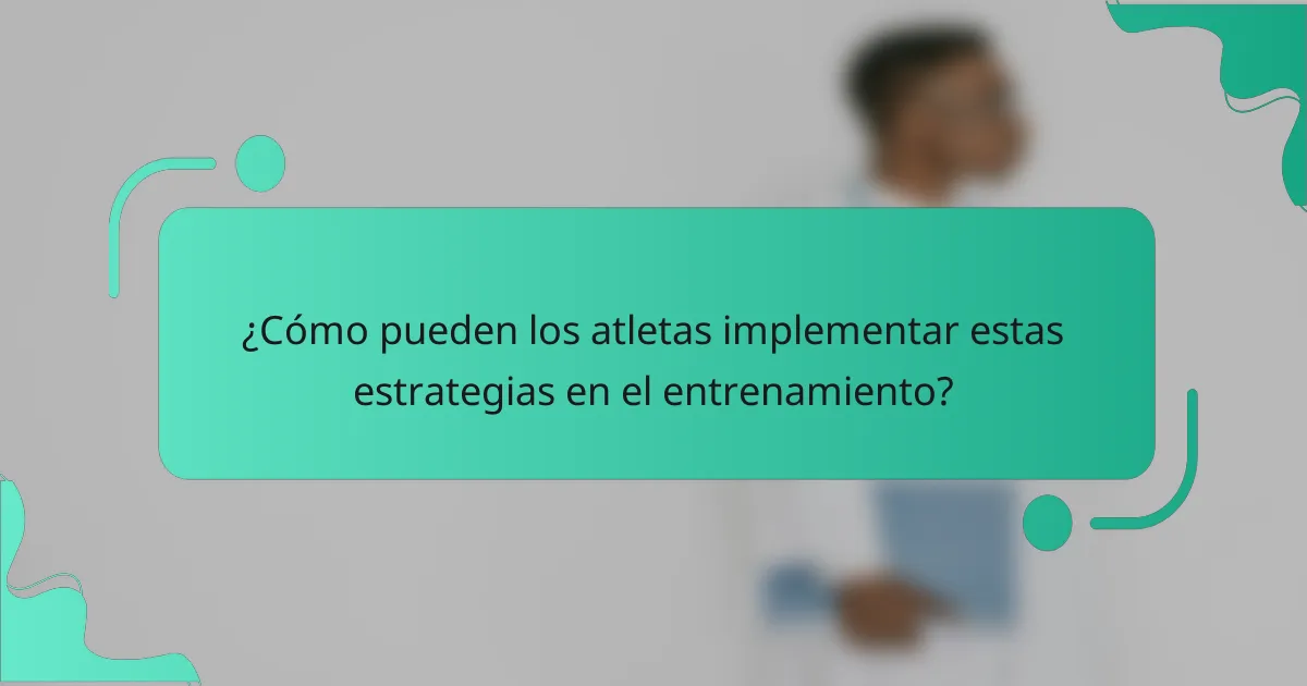 ¿Cómo pueden los atletas implementar estas estrategias en el entrenamiento?
