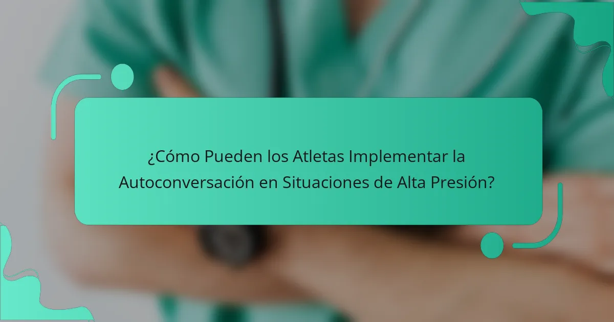 ¿Cómo Pueden los Atletas Implementar la Autoconversación en Situaciones de Alta Presión?