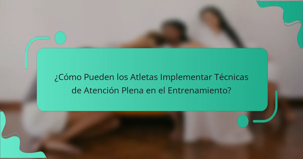 ¿Cómo Pueden los Atletas Implementar Técnicas de Atención Plena en el Entrenamiento?