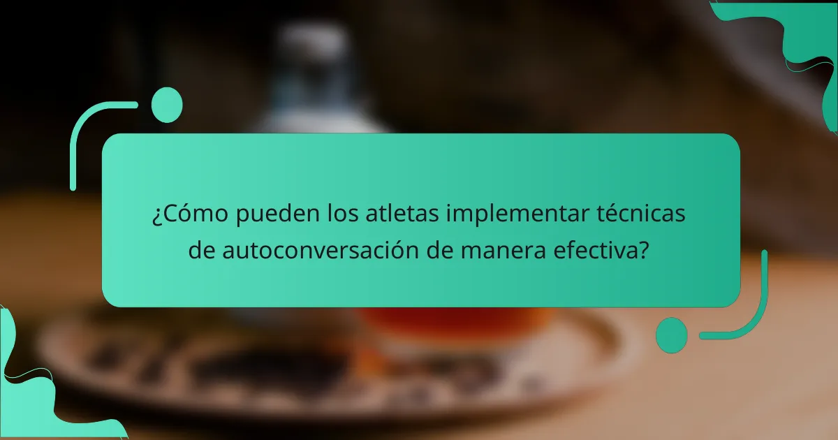 ¿Cómo pueden los atletas implementar técnicas de autoconversación de manera efectiva?