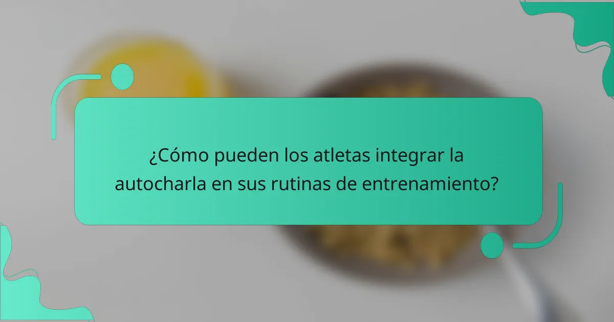 ¿Cómo pueden los atletas integrar la autocharla en sus rutinas de entrenamiento?