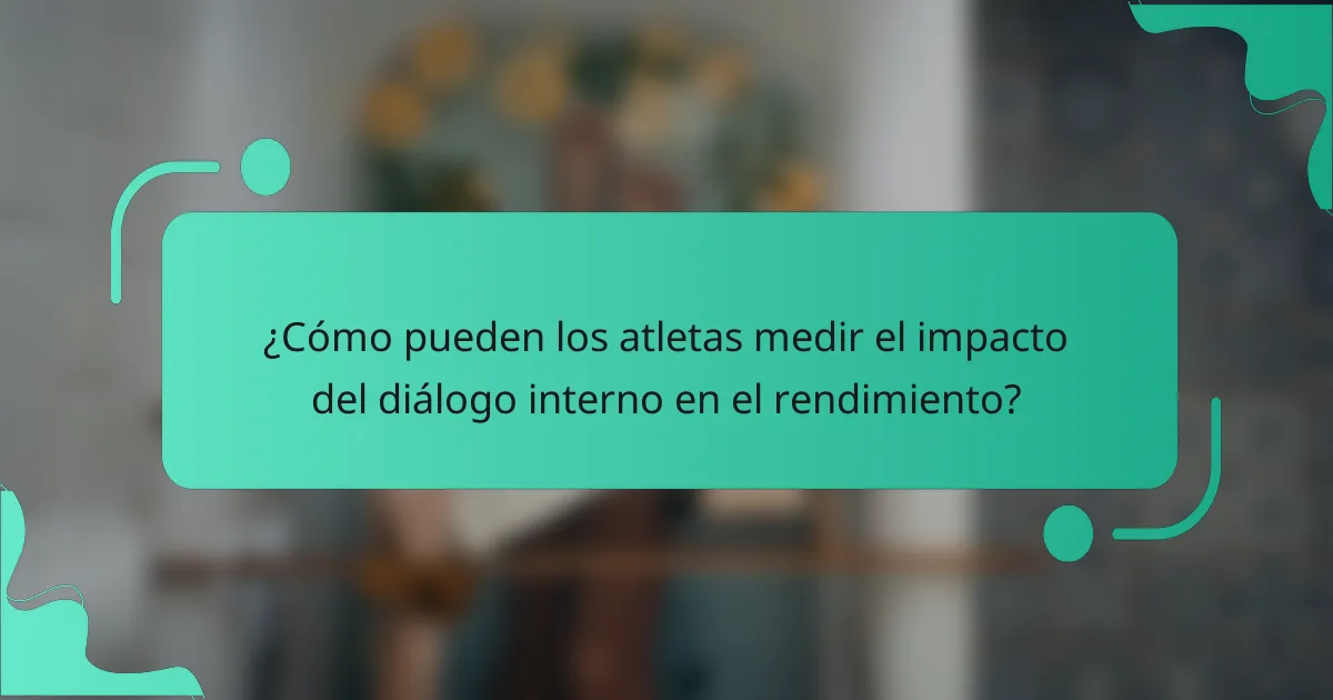 ¿Cómo pueden los atletas medir el impacto del diálogo interno en el rendimiento?