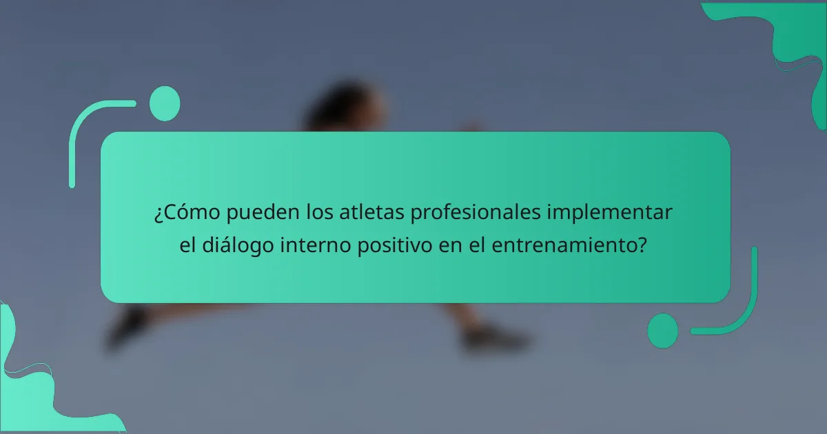 ¿Cómo pueden los atletas profesionales implementar el diálogo interno positivo en el entrenamiento?