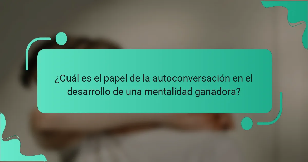 ¿Cuál es el papel de la autoconversación en el desarrollo de una mentalidad ganadora?