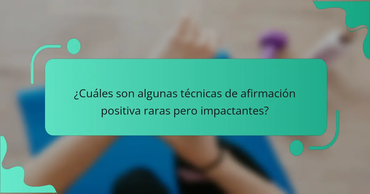 ¿Cuáles son algunas técnicas de afirmación positiva raras pero impactantes?