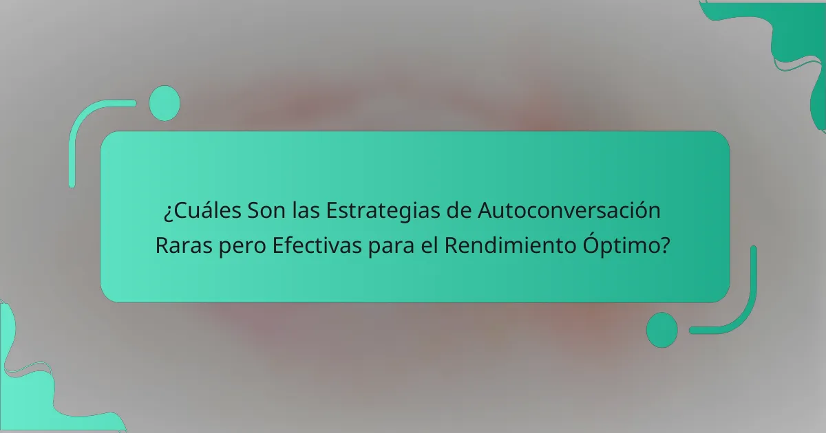 ¿Cuáles Son las Estrategias de Autoconversación Raras pero Efectivas para el Rendimiento Óptimo?