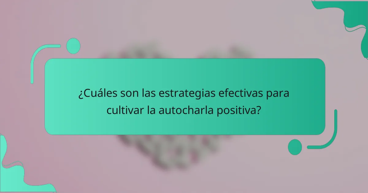 ¿Cuáles son las estrategias efectivas para cultivar la autocharla positiva?