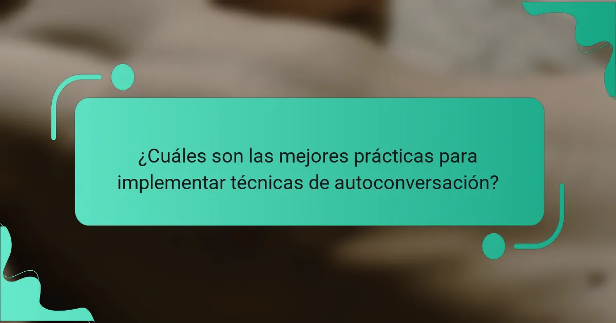 ¿Cuáles son las mejores prácticas para implementar técnicas de autoconversación?