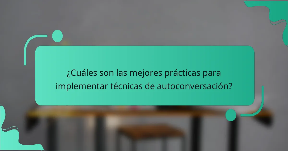 ¿Cuáles son las mejores prácticas para implementar técnicas de autoconversación?