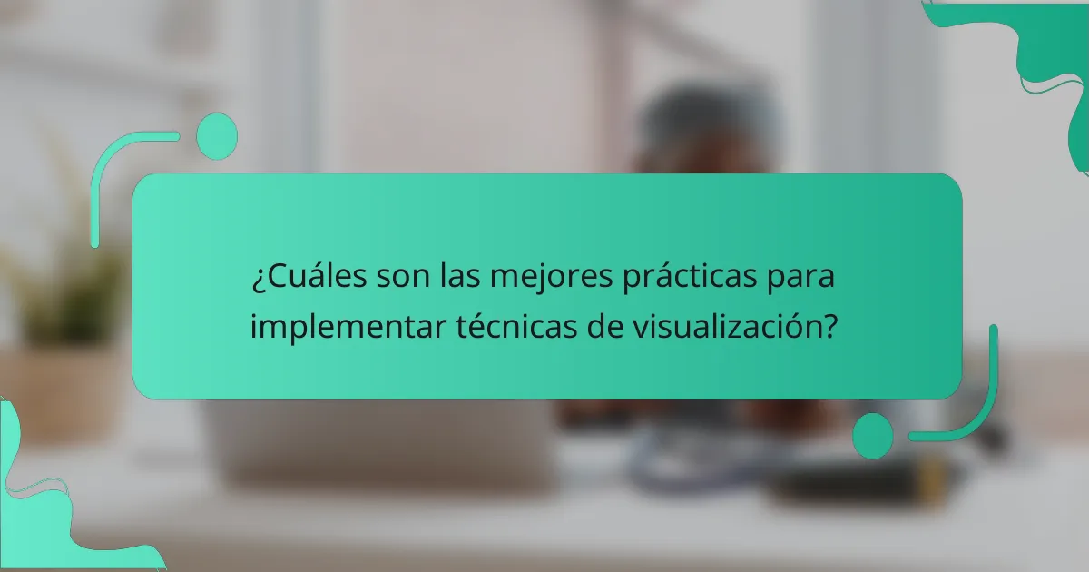 ¿Cuáles son las mejores prácticas para implementar técnicas de visualización?