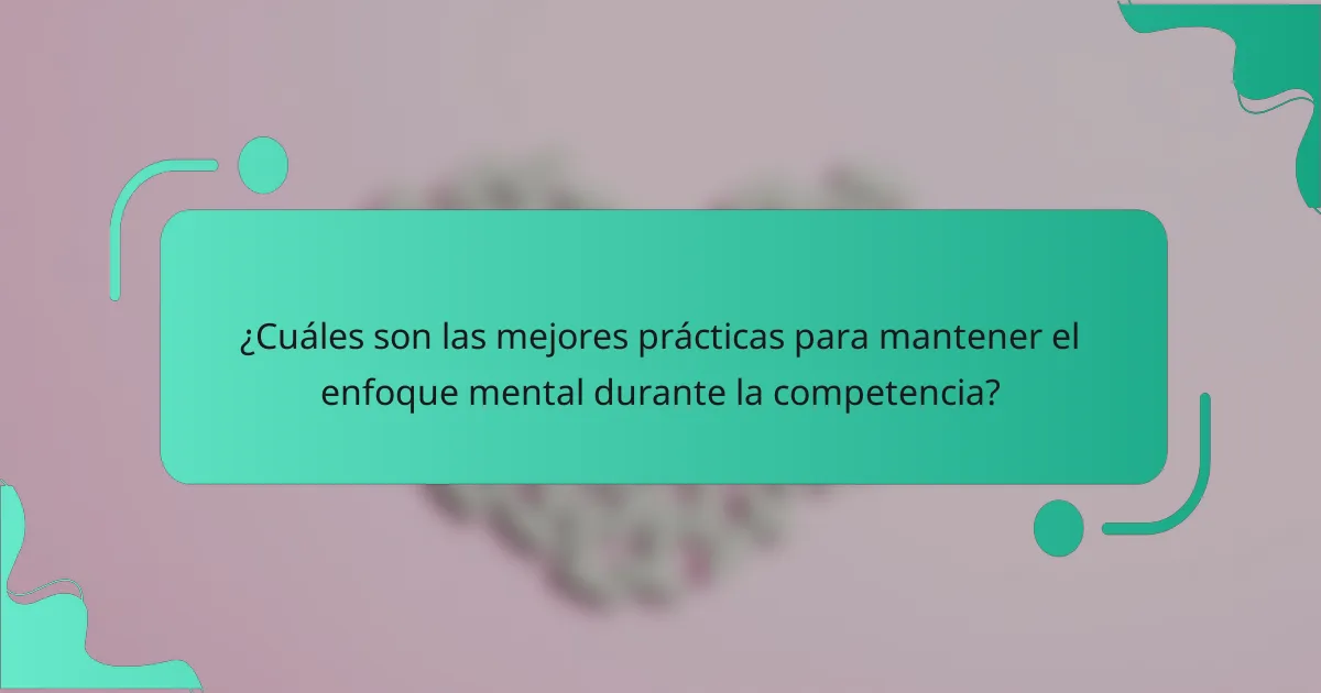 ¿Cuáles son las mejores prácticas para mantener el enfoque mental durante la competencia?