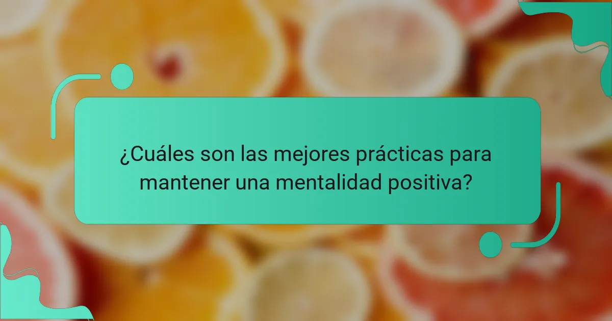 ¿Cuáles son las mejores prácticas para mantener una mentalidad positiva?