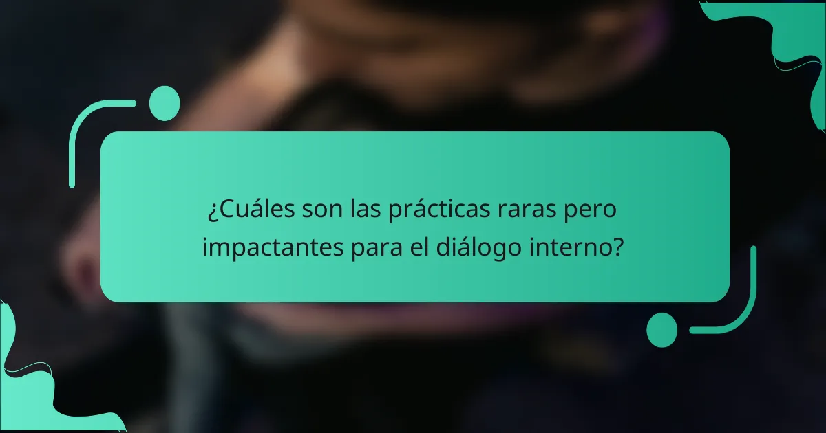 ¿Cuáles son las prácticas raras pero impactantes para el diálogo interno?