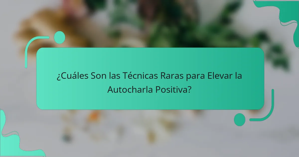¿Cuáles Son las Técnicas Raras para Elevar la Autocharla Positiva?