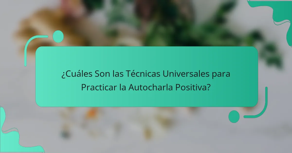 ¿Cuáles Son las Técnicas Universales para Practicar la Autocharla Positiva?