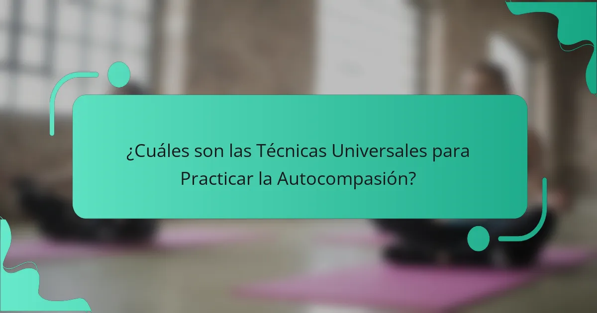 ¿Cuáles son las Técnicas Universales para Practicar la Autocompasión?