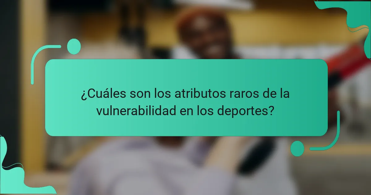 ¿Cuáles son los atributos raros de la vulnerabilidad en los deportes?