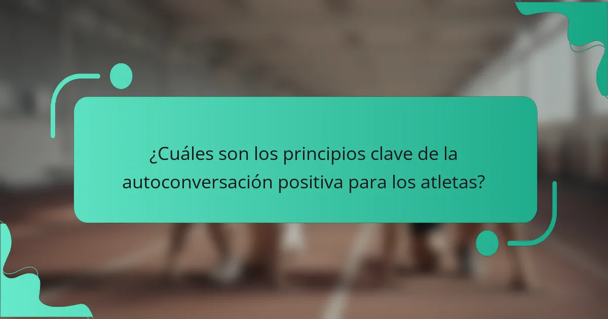 ¿Cuáles son los principios clave de la autoconversación positiva para los atletas?