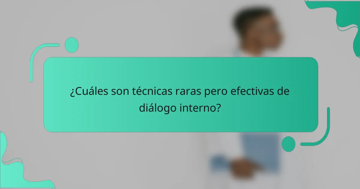 ¿Cuáles son técnicas raras pero efectivas de diálogo interno?
