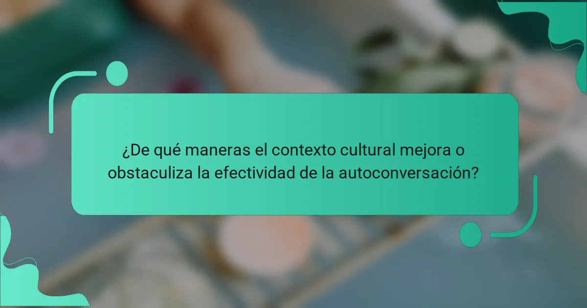 ¿De qué maneras el contexto cultural mejora o obstaculiza la efectividad de la autoconversación?