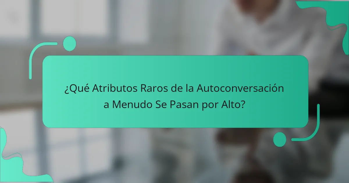 ¿Qué Atributos Raros de la Autoconversación a Menudo Se Pasan por Alto?