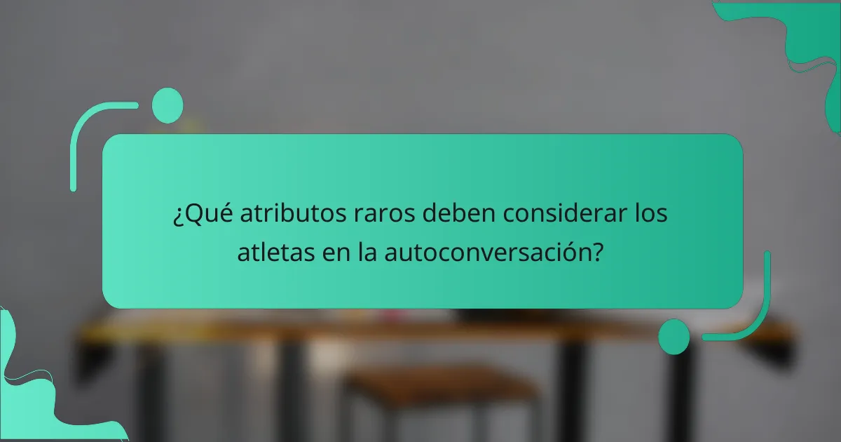 ¿Qué atributos raros deben considerar los atletas en la autoconversación?