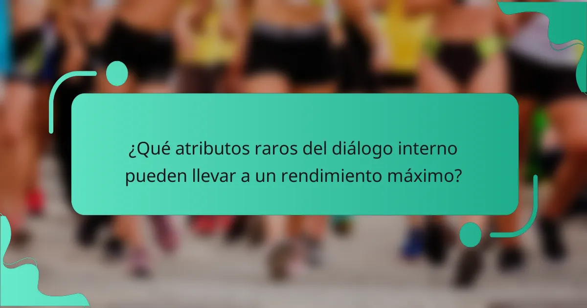 ¿Qué atributos raros del diálogo interno pueden llevar a un rendimiento máximo?