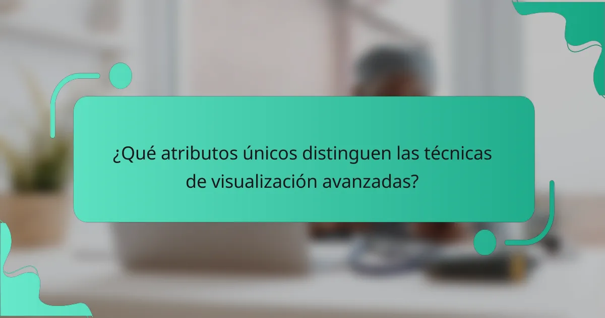 ¿Qué atributos únicos distinguen las técnicas de visualización avanzadas?