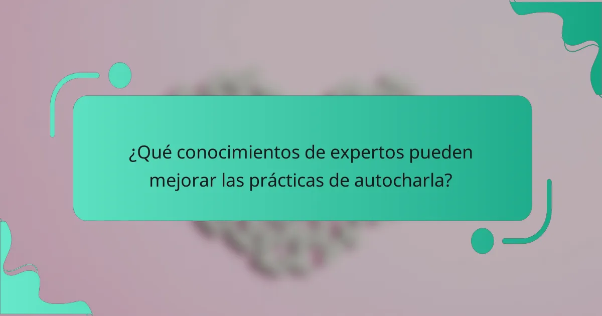 ¿Qué conocimientos de expertos pueden mejorar las prácticas de autocharla?