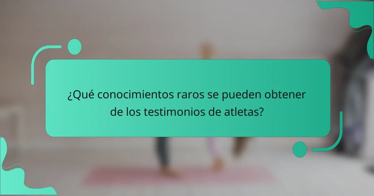 ¿Qué conocimientos raros se pueden obtener de los testimonios de atletas?