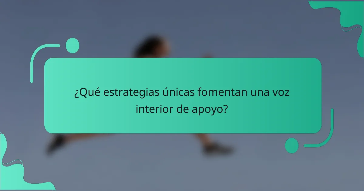 ¿Qué estrategias únicas fomentan una voz interior de apoyo?