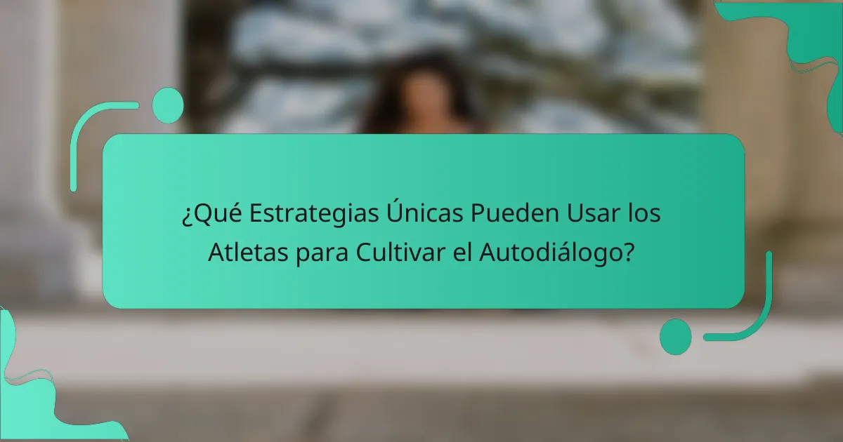 ¿Qué Estrategias Únicas Pueden Usar los Atletas para Cultivar el Autodiálogo?