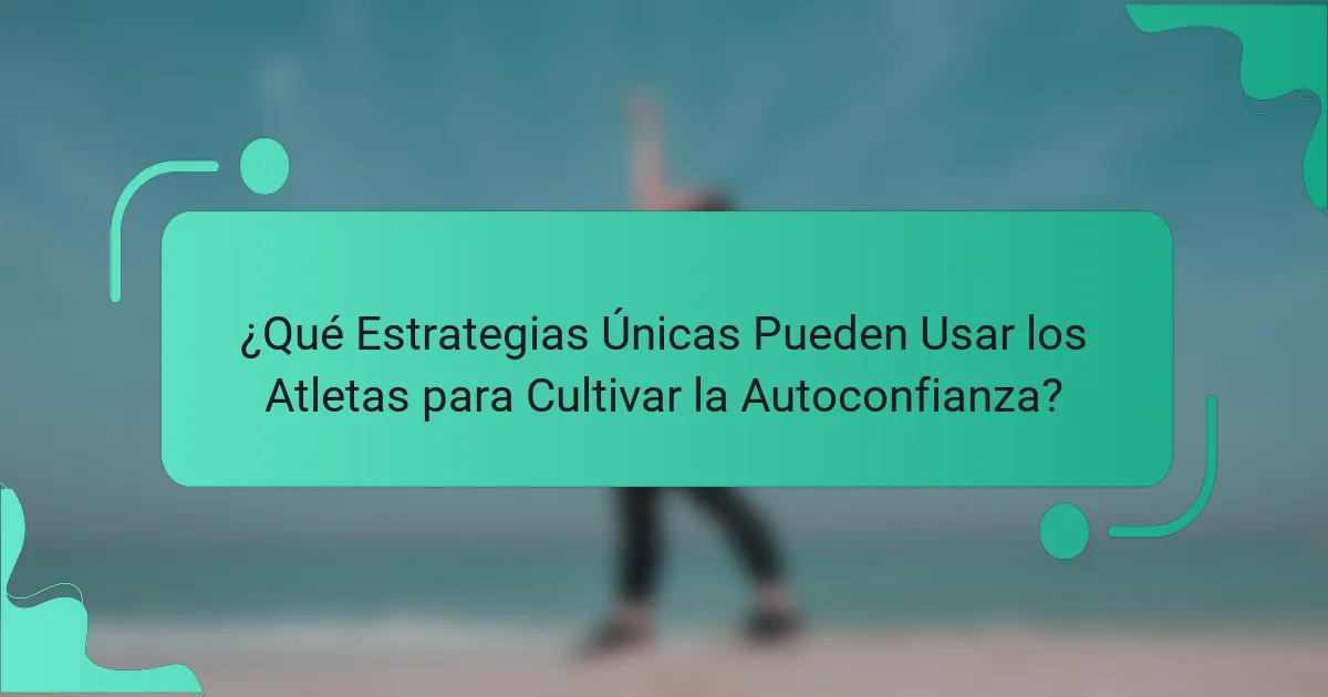 ¿Qué Estrategias Únicas Pueden Usar los Atletas para Cultivar la Autoconfianza?
