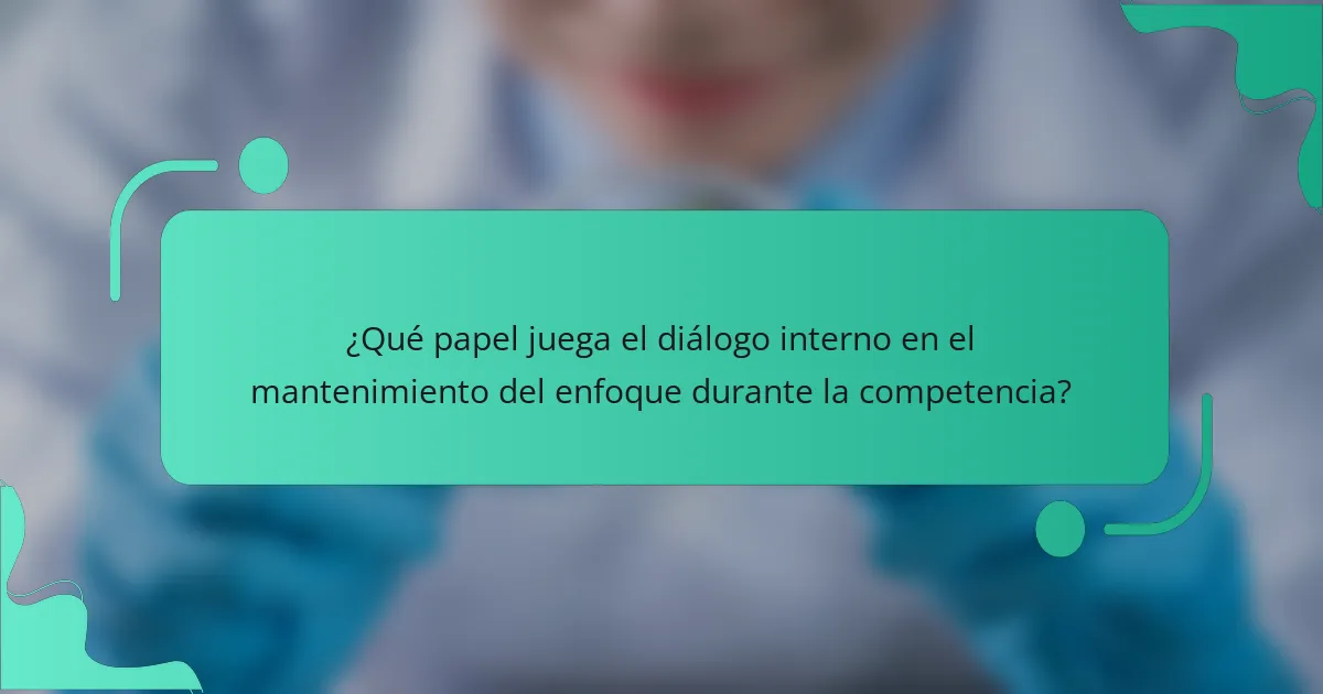 ¿Qué papel juega el diálogo interno en el mantenimiento del enfoque durante la competencia?