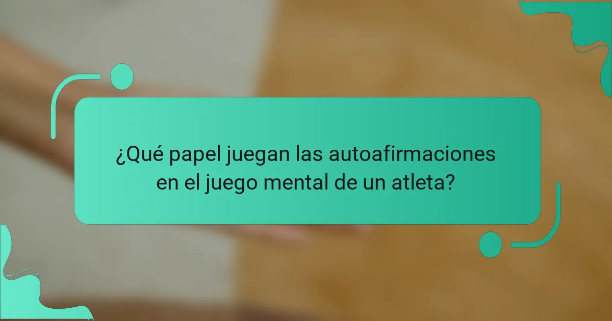¿Qué papel juegan las autoafirmaciones en el juego mental de un atleta?