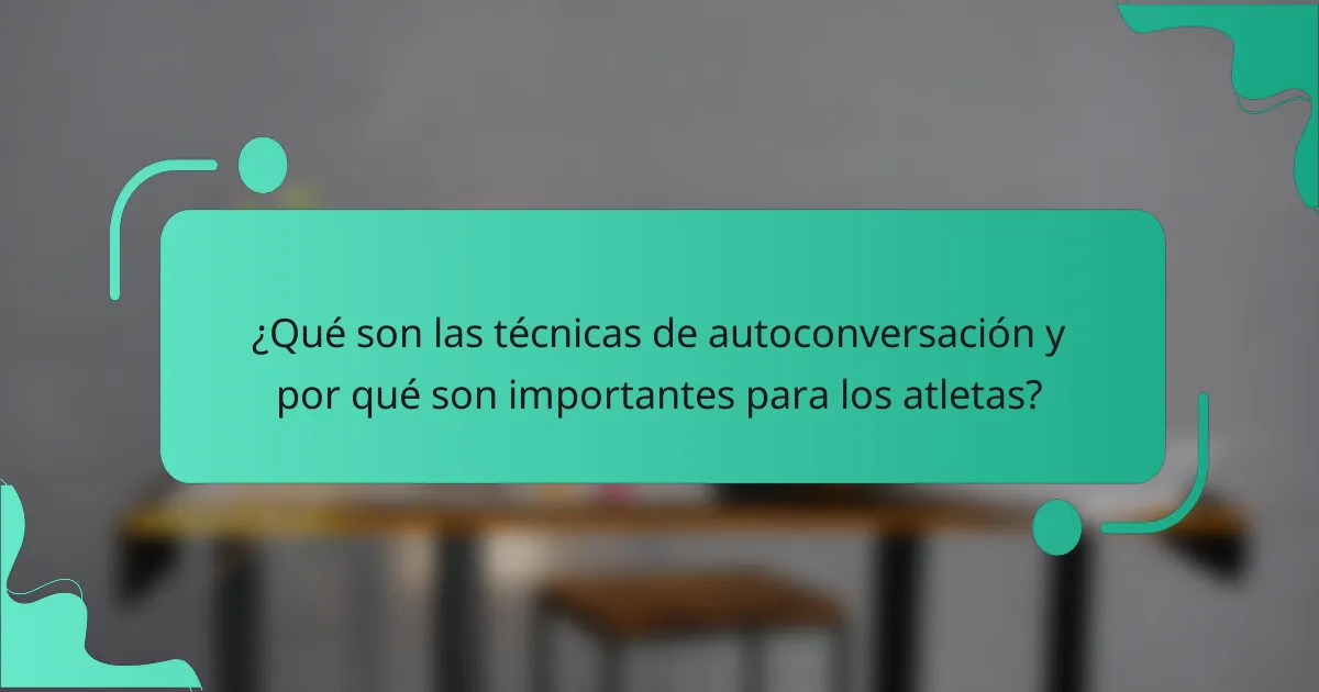 ¿Qué son las técnicas de autoconversación y por qué son importantes para los atletas?
