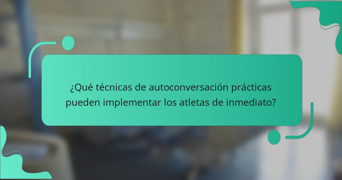 ¿Qué técnicas de autoconversación prácticas pueden implementar los atletas de inmediato?