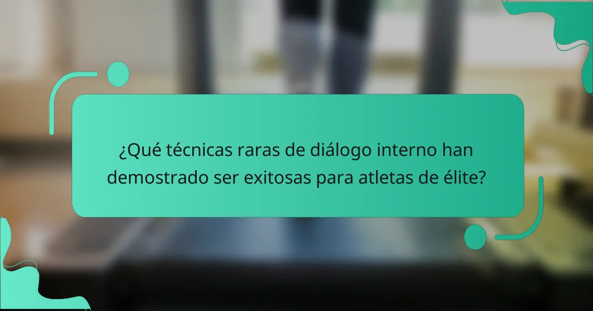 ¿Qué técnicas raras de diálogo interno han demostrado ser exitosas para atletas de élite?