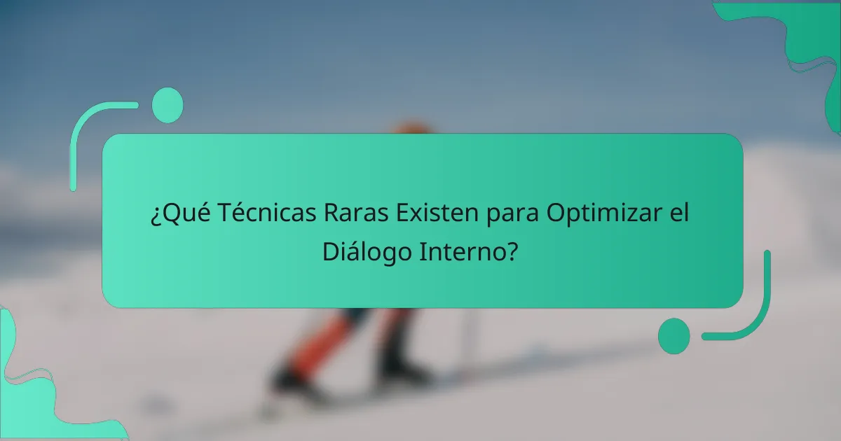 ¿Qué Técnicas Raras Existen para Optimizar el Diálogo Interno?