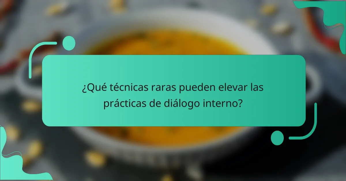 ¿Qué técnicas raras pueden elevar las prácticas de diálogo interno?