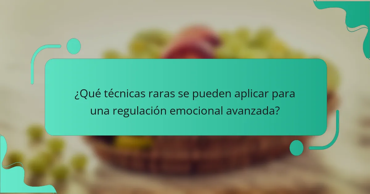 ¿Qué técnicas raras se pueden aplicar para una regulación emocional avanzada?