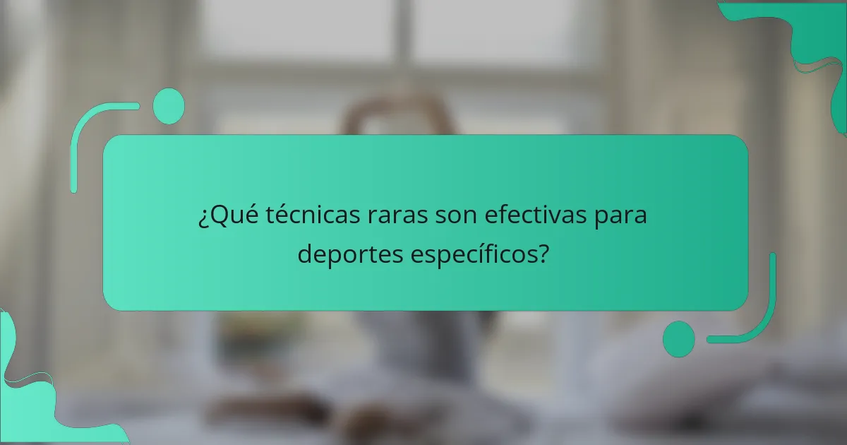 ¿Qué técnicas raras son efectivas para deportes específicos?