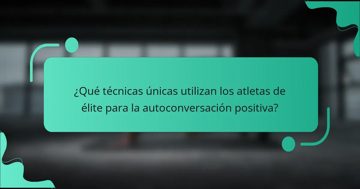 ¿Qué técnicas únicas utilizan los atletas de élite para la autoconversación positiva?